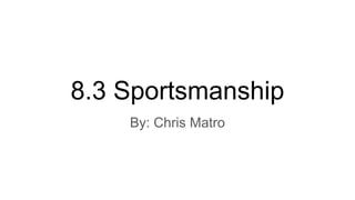 8.3 Sportsmanship
By: Chris Matro
 