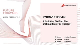 LYCRA® F!tFinder
A Solution To Find The
Optimal Size For Hosiery
R. Barnes - Select Research
M. Kopytek - Ferax
W. Bakker - INVISTA
 
