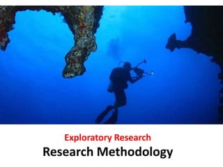 Exploratory Research
Research Methodology
 