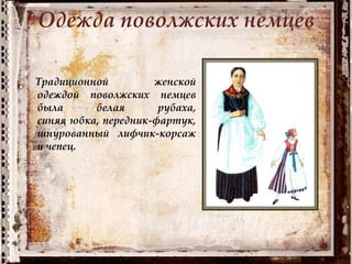 Одежда поволжских немцев
Традиционной женской
одеждой поволжских немцев
была белая рубаха,
синяя юбка, передник-фартук,
шнурованный лифчик-корсаж
и чепец.
 