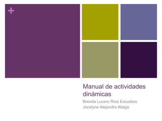 +
Manual de actividades
dinámicas
Brenda Lucero Ríos Escudero
Jocelyne Alejandro Aliaga
 