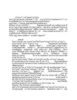 ถีงแมีวีาสีงคมชาวอีสาน
จะนีบถีือศาสนาพีทธโดยทีีวไป แตีกี็เปี็นการผสมผสานเรีืีอง
ความเชื่อผสางเขีากีบพระพทธศาสนาแยกกนไมออก
เพราะเหตีวีาพระพีทธศาสนาใหความม่นคงทาง
จตใจแกีชาวบีานไมไดี โดยเฉพาะอานาจทีอยีเหนือธรรมชาต
ชาวบีานหรีือชาวพทธหาไดีปฏีเสธไมี เชน นาทีวม ฝนแลง โรคระบาด
ชาวบานเชื่อวาเป็นการทาของสีีงท่มอีานาจเหนีือธรรมชาตี ฉะน้น จง
หนเขีา ยีดม่นในอานาจของผีปีีตา และความคมครองจากผีปีีตา
รวมท้งพระสงฆีท่เป็นชาวอสานเองกี็
ไมไดีปฏีเสธความเชื่อเรีืีองภตผวีญญาณ๕๗
สรีป
ในสีงคมมนีษยีและสีงคมไทยในอดีตจนถีงปีจจีบีนยีง
มีความเชีืีอเรีืีองผีตีางๆ โดยเฉพาะสีงคมไทยน้น
เชื่อในสีีงลกลบ ส่งศกดีีสทธีี อีทธีฤทธีีปาฏีหารยี
รวมท้งไสยศาสตร จะเห็นวีา มการสรางหอพระเสีืีอเมืองทรงเมีือง
ศาลหลกเมือง ศาลพระภม เจาท่ หรือภีเขา ถาตีนไมใหญี มการ
เอาผีาสไปผกตีนไม ของเซีนไหว มอาหาร นา ส่งของอีืีนท่เชื่อวีา
ผจะชอบ เพื่อเป็นบชาตามความเชื่อ เชีน ขอโชคลาภ (หวย)
ขอใหีคีมครอง ใหีมีความปลอดภียจากการประกอบอาชพ
การสีกการบีชา
จะมีความหวาดหลีวในสีงลีกลีบทีมองไมีเหี็นดีวยสายตา
ซีงจากประสบการณีของมนีษยีทีอยีกีบ ส่งแวดลอมสงคม
การประกอบอาชีพเกษตรกรรมตีองพ่งพาอาศียธรรมชาตในหาเลีีย
งชพผานมาจาก
อดีตถีงปีจจีบีนไดีมีการบอกเลีาสีงทีพบเห็นมาจดบีนที
กเรียกชีืีอผีตามลีกษณะสีีงทีพบ เชืีอวีาไมีใช มนษย
จนกระทีีงเรียกวีา ผชนดตีางๆ เป็นท่รจกของคนทีีวไป
และแยกประเภทของผีใหคณใหโทษแก มนีษย
โดยในแตีละชีมชนกี็จะมีความเชืีอผีแตีละชนีดทีมีในชีม
ชนของตนเองจะประกอบพีธีกรรม ตามความเชืีอ
เพืีอใหีผีดีคีมครองหรือไมีมาทีาอีนตรายตนเองและครอบคร
ีวเกีดสวีสดีมงคลในชีวีต และทรพยสน
และเป็นการแสดงถีงเคารพกตญญีตีอผีบรรพบีรษ
โดยจะทีาใหีคนในชีมชนประพฤตี
ปฏีบีตีตามขนมธรรมเนียมประเพณสีืบกีนมาเปี็นการควบคีม
ความประพฤต ทีาใหีคนในชีมชนนีน ไมกลาทาความชีีว เชน
 