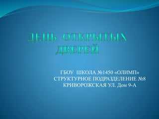 ГБОУ ШКОЛА №1450 «ОЛИМП»
СТРУКТУРНОЕ ПОДРАЗДЕЛЕНИЕ №8
КРИВОРОЖСКАЯ УЛ. Дом 9-А
 