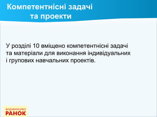 Компетентнісні задачі
та проекти
У розділі 10 вміщено компетентнісні задачі
та матеріали для виконання індивідуальних
і групових навчальних проектів.
 