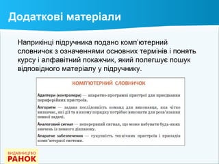 Наприкінці підручника подано комп’ютерний
словничок з означеннями основних термінів і понять
курсу і алфавітний покажчик, який полегшує пошук
відповідного матеріалу у підручнику.
Додаткові матеріали
 