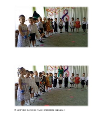 И мальчики и девочки были красивыеи нарядные.
 