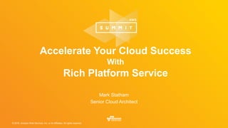 © 2016, Amazon Web Services, Inc. or its Affiliates. All rights reserved.
Accelerate Your Cloud Success
With
Rich Platform Service
Mark Statham
Senior Cloud Architect
 