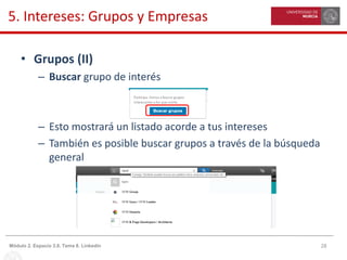 28Módulo 2. Espacio 3.0. Tema 8. Linkedin
5. Intereses: Grupos y Empresas
• Grupos (II)
– Buscar grupo de interés
– Esto mostrará un listado acorde a tus intereses
– También es posible buscar grupos a través de la búsqueda
general
 