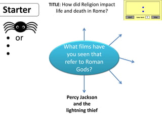 TITLE: How did Religion impact
life and death in Rome?
What films have
you seen that
refer to Roman
Gods?
Starter
Percy Jackson
and the
lightning thief
 