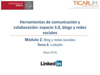 Herramientas de comunicación y
colaboración: espacio 3.0, blogs y redes
sociales
Módulo 2. Blog y redes sociales
Tema 8. Linkedin
(Mayo 2016)
 