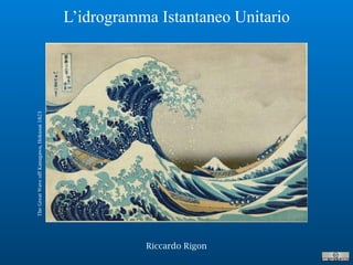Riccardo Rigon
L’idrogramma Istantaneo Unitario
TheGreatWaveoffKanagawa,Hokusai1823
 