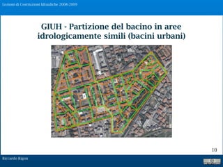 Lezioni di Costruzioni Idrauliche 2008-2009
Riccardo Rigon
10
GIUH - Partizione del bacino in aree
idrologicamente simili (bacini urbani)
 