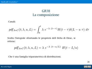 Riccardo Rigon
28
GIUH
La composizione
Canali:
Svolto l’integrale sfruttando le proprietà dell Delta di Dirac, si
ottiene:
pdfA⇥C(t; , u, L) = e (t u/L)
H(t L/u)
Che è una famiglia triparametrica di distribuzioni.
pdfA⇤C(t; , u, L) =
Z t
0
e (t ⌧)
H(t ⌧) (L u ⌧) d⌧
Quali pdf, in pratica ?
 