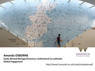 Amanda OSBORNE
Study Abroad Manager/Erasmus+ Institutional Co-ordinator
Global Engagement
http://www2.warwick.ac.uk/study/studyabroad/
 