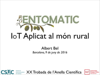 IOT Aplicat al món rural
XX Trobada de l’Anella Cientíﬁca
Albert Bel
Barcelona, 9 de juny de 2016
 