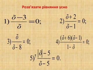 ;0
3
)1 =
−
õ
õ
;0
1
2
)2 =
−
+
õ
õ
;0
8
)3 =
−õ
õ
;0
1
)1)(6(
)4 =
−
−+
õ
õõ
.0
5
5
)5 !!
=
−
−
õ
õ
Розв’язати рівняння усно
 