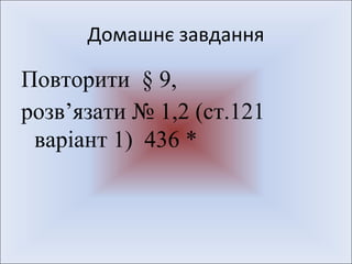 Домашнє завдання
Повторити § 9,
розв’язати № 1,2 (ст.121
варіант 1) 436 *
 