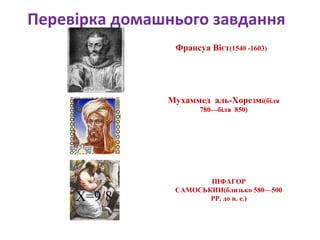 Перевірка домашнього завдання
№423(г)
№417 (б)
ПІФАГОР
САМОСЬКИИ(близько 580—500
PP. до н. е.)
№421(б)
Х = - 3
Х=1/6
Х=9/8
Франсуа Вієт(1540 -1603)
Мухаммед аль-Хорезмі(біля
780—біля 850)
 