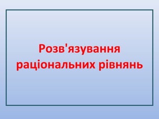 Розв'язування
раціональних рівнянь
 
