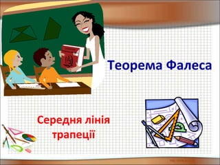 Теорема Фалеса
Середня лінія
трапеції
ГеометріяТеорема фалеса
 