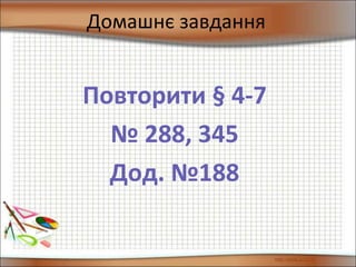 Домашнє завдання
Повторити § 4-7
№ 288, 345
Дод. №188
 