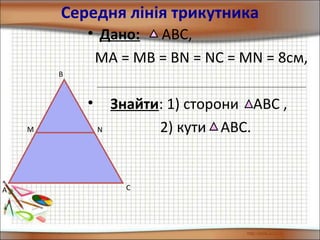 Середня лінія трикутника
• Дано: АВС,
МА = МВ = ВN = NC = MN = 8cм,
• Знайти: 1) сторони АВС ,
2) кути АВС.
A
B
C
NM
 