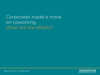 @anca_toma // @iwlondon
Corporates made a move
on coworking.
What are the eﬀects?
 