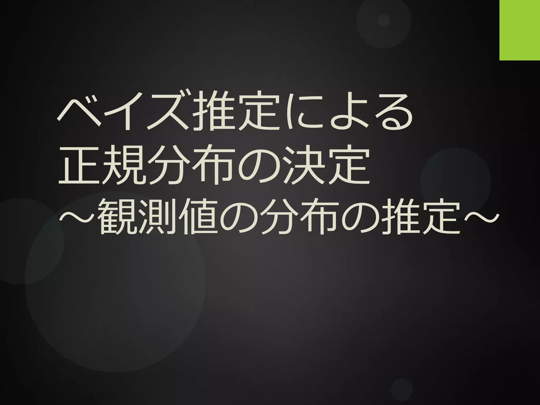 ベイズ推定による
正規分布の決定
〜観測値の分布の推定〜
 