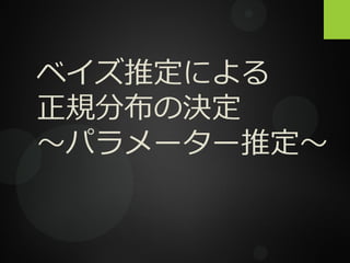 ベイズ推定による
正規分布の決定
〜パラメーター推定〜
 
