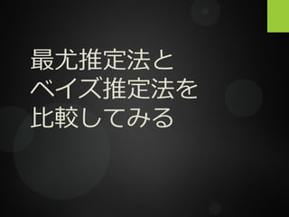 最尤推定法と
ベイズ推定法を
比較してみる
 