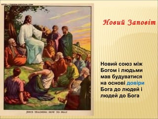 Новий Заповіт
Новий союз між
Богом і людьми
мав будуватися
на основі довіри
Бога до людей і
людей до Бога
 