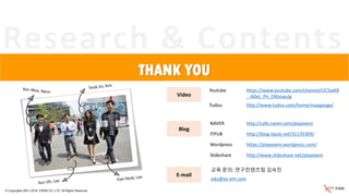Research & Contents
THANK YOU
Blog
Video
E-mail
NAVER http://cafe.naver.com/playexem
ITPUB http://blog.itpub.net/31135309/
Wordpress https://playexem.wordpress.com/
Slideshare http://www.slideshare.net/playexem
Youtube https://www.youtube.com/channel/UC5wKR
_-A0eL_Pn_EMzoauJg
Tudou http://www.tudou.com/home/maxgauge/
교육 문의: 연구컨텐츠팀 김숙진
edu@ex-em.com
© Copyrights 2001~2016, EXEM CO.,LTD. All Rights Reserved.
 
