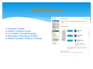 Distribucion
1. Channels / Canales
2. Pricing / Establecer precio
3. Cover finish / Portada finalizada
4. Description / Descripción del libro
5. Publish on Kindle / Publicar en Kindle
 