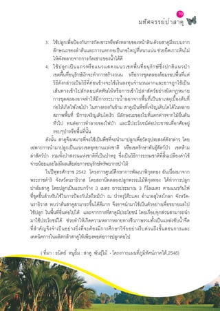 70
มหัศจรรย์ป่าสาคู
70
3.	 ใช้ปลูกเพื่อป้องกันการกัดเซาะหรือพังทลายของหน้าดินด้วยสาคูมีระบบราก
ลักษณะของลำ�ต้นและการแตกกอเป็นกอใหญ่ที่หนาแน่น ช่วยยึดเกาะดินไม่
ให้พังทลายจากการกัดเซาะของȨำ�ได้ดี
4.	 ใช้ปลูกเป็นแถวหรือแนวแสดงแนวเขตพื้นที่อนุรักษ์ซึ่งปกติแนวป่า
เขตพื้นที่อนุรักษ์มักจะทำ�การสร้างถนน หรือการขุดคลองล้อมรอบพื้นที่แต่
วิธีดังกล่าวเป็นวิธีที่ค่อนข้างจะใช้เงินลงทุนจำ�นวนมากและอาจถูกใช้เป็น
เส้นทางเข้าไปลักลอบตัดฟันไม้หรือการเข้าไปล่าสัตว์อย่างผิดกฎหมาย
การขุดคลองอาจทำ�ให้มีการระบายȨำ�ออกจากพื้นที่เป็นสาเหตุเบื้องต้นที่
ก่อให้เกิดไฟไหม้ป่า ในทางตรงกันข้าม สาคูเป็นพืชที่เจริญเติบโตได้ในหลาย
สภาพพื้นที่ มีการเจริญเติบโตเร็ว มีลักษณะของใบที่แตกต่างจากไม้ยืนต้น
ทั่วไป ทนต่อการทำ�ลายของไฟป่า และมีประโยชน์ต่อประชาชนที่อาศัยอยู่
รอบๆป่าหรือพื้นที่นั้น
	 ดังนั้น สาคูจึงเหมาะที่จะใช้เป็นพืชที่จะนำ�มาปลูกเพื่อวัตถุประสงค์ดังกล่าว โดย
เฉพาะการนำ�มาปลูกเป็นแนวเขตอุทยานแห่งชาติ หรือเขตรักษาพันธุ์สัตว์ป่า เขตห้าม
ล่าสัตว์ป่า รวมทั้งป่าสงวนแห่งชาติที่เป็นป่าพรุ ซึ่งเป็นวิธีการธรรมชาติที่สิ้นเปลืองค่าใช้
จ่ายน้อยและไม่มีผลเสียต่อการอนุรักษ์ทรัพยากรป่าไม้
	 ในปีพุทธศักราช 2542 โครงการศูนย์ศึกษาการพัฒนาพิกุลทอง อันเนื่องมาจาก
พระราชดำ�ริ จังหวัดนราธิวาส โดยสถานีทดลองปลูกพรรณไม้พิกุลทอง ได้ทำ�การปลูก
ปาล์มสาคู โดยปลูกเป็นแถบกว้าง 3 เมตร ยาวประมาณ 3 กิโลเมตร ตามแนวกันไฟ
ที่ขุดขึ้นสำ�หรับใช้ในการป้องกันไฟไหม้ป่า ณ ป่าพรุโต๊ะแดง อำ�เภอสุไหงโกลก จังหวัด-
นราธิวาส พบว่าต้นสาคูสามารถขึ้นได้ดีมาก จึงอาจนำ�มาใช้เป็นตัวอย่างเพื่อขยายผลไป
ใช้ปลูก ในพื้นที่อื่นต่อไปได้ และจากการที่สาคูมีประโยชน์ โดยเกือบทุกส่วนสามารถนำ�
มาใช้ประโยชน์ได้ ช่วยทำ�ให้เกิดความหลากหลายทางชีวภาพรวมทั้งเป็นแหล่งซับȨำ�จืด
ที่สำ�คัญจึงจำ�เป็นอย่างยิ่งที่จะต้องมีการศึกษาวิจัยอย่างรีบด่วนถึงขั้นตอนการและ
เทคนิคการในผลิตกล้าสาคูให้เพียงพอต่อการปลูกต่อไป
( ที่มา : ธนิตย์ หนูยิ้ม : สาคู พันธุ์ไม้ - โครงการแผนที่ภูมิทัศน์ภาคใต้,2548)
 