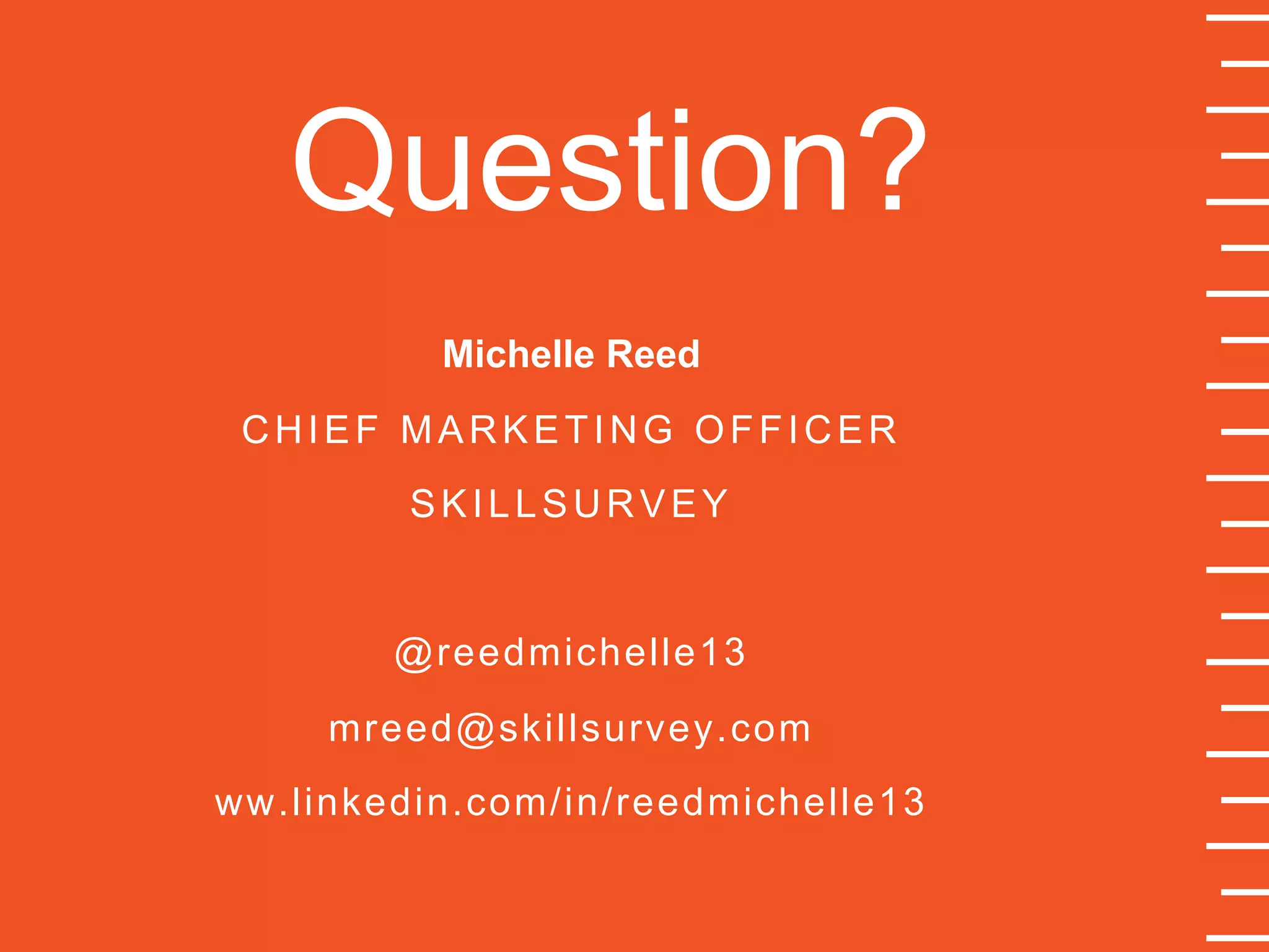 Question?
Michelle Reed
CHIEF MARKETING OFFICER
SKILLSURVEY
@reedmichelle13
mreed@skillsurvey.com
ww.linkedin.com/in/reedmichelle13
 