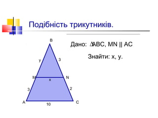 Подібність трикутників.
Дано: АВС, MN || AC
Знайти: х, у.
∆
А
М
В
N
С
10
х
3у
3 2
 