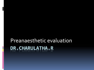 DR.CHARULATHA.R
Preanaesthetic evaluation
 