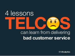 TELC S
4 lessons
IBMAnalytics
can learn from delivering
bad customer service
 
