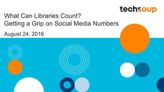 What Can Libraries Count?
Getting a Grip on Social Media Numbers
August 24, 2016
 