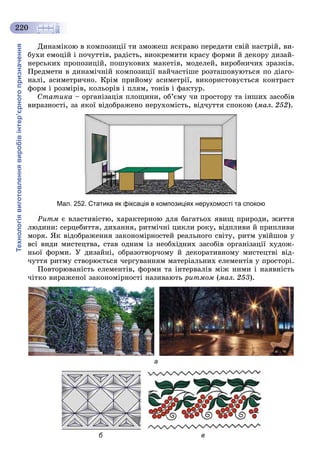 Технологіявиготовленнявиробівінтер’єрногопризначення
220
Äèíàìіêîþ â êîìïîçèöії òè çìîæåø ÿñêðàâî ïåðåäàòè ñâіé íàñòðіé, âè-
áóõè åìîöіé і ïî÷óòòіâ, ðàäіñòü, âèîêðåìèòè êðàñó ôîðìè é äåêîðó äèçàé-
íåðñüêèõ ïðîïîçèöіé, ïîøóêîâèõ ìàêåòіâ, ìîäåëåé, âèðîáíè÷èõ çðàçêіâ.
Ïðåäìåòè â äèíàìі÷íіé êîìïîçèöії íàé÷àñòіøå ðîçòàøîâóþòüñÿ ïî äіàãî-
íàëі, àñèìåòðè÷íî. Êðіì ïðèéîìó àñèìåòðії, âèêîðèñòîâóєòüñÿ êîíòðàñò
ôîðì і ðîçìіðіâ, êîëüîðіâ і ïëÿì, òîíіâ і ôàêòóð.
Ñòàòèêà – îðãàíіçàöіÿ ïëîùèíè, îá’єìó ÷è ïðîñòîðó òà іíøèõ çàñîáіâ
âèðàçíîñòі, çà ÿêîї âіäîáðàæåíî íåðóõîìіñòü, âіä÷óòòÿ ñïîêîþ (ìàë. 252).
Мал. 252. Статика як фіксація в композиціях нерухомості та спокою
Ðèòì є âëàñòèâіñòþ, õàðàêòåðíîþ äëÿ áàãàòüîõ ÿâèù ïðèðîäè, æèòòÿ
ëþäèíè: ñåðöåáèòòÿ, äèõàííÿ, ðèòìі÷íі öèêëè ðîêó, âіäïëèâè é ïðèïëèâè
ìîðÿ. ßê âіäîáðàæåííÿ çàêîíîìіðíîñòåé ðåàëüíîãî ñâіòó, ðèòì óâіéøîâ ó
âñі âèäè ìèñòåöòâà, ñòàâ îäíèì іç íåîáõіäíèõ çàñîáіâ îðãàíіçàöії õóäîæ-
íüîї ôîðìè. Ó äèçàéíі, îáðàçîòâîð÷îìó é äåêîðàòèâíîìó ìèñòåöòâі âіä-
÷óòòÿ ðèòìó ñòâîðþєòüñÿ ÷åðãóâàííÿì ìàòåðіàëüíèõ åëåìåíòіâ ó ïðîñòîðі.
Ïîâòîðþâàíіñòü åëåìåíòіâ, ôîðìè òà іíòåðâàëіâ ìіæ íèìè і íàÿâíіñòü
÷іòêî âèðàæåíîї çàêîíîìіðíîñòі íàçèâàþòü ðèòìîì (ìàë. 253).
а
б в
 
