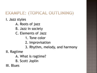 I. Jazz styles
A. Roots of jazz
B. Jazz in society
C. Elements of Jazz
1. Tone color
2. Improvisation
3. Rhythm, melody, and harmony
II. Ragtime
A. What is ragtime?
B. Scott Joplin
III. Blues
 