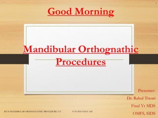 Good Morning
Mandibular Orthognathic
Procedures
Presenter-
Dr. Rahul Tiwari
Final Yr MDS
OMFS, SIDS
9/19/2016 9:29:31 AMRT/8/MANDIBULAR ORTHOGNATHIC PROCEDURE/115
1
 