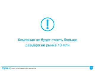 12
Компания не будет стоить больше
размера ее рынка 10 млн
 