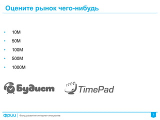 3
Оцените рынок чего-нибудь
•  10М
•  50М
•  100М
•  500М
•  1000М
 