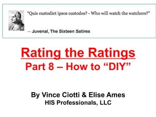 Rating the Ratings
Part 8 – How to “DIY”
By Vince Ciotti & Elise Ames
HIS Professionals, LLC
 