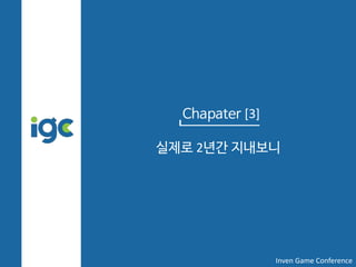 Chapater [3]
실제로 2년간 지내보니
Inven Game Conference
 