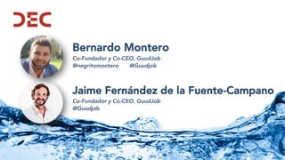 Bernardo Montero
Co-Fundador y Co-CEO, GuudJob
@negritomontero @Guudjob
Jaime Fernández de la Fuente-Campano
Co-Fundador y Co-CEO, GuudJob
@Guudjob
 