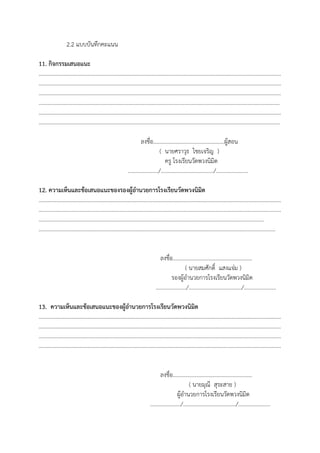 2.2 แบบบันทึกคะแนน
11. กิจกรรมเสนอแนะ
..............................................................................................................................................................................
..............................................................................................................................................................................
..............................................................................................................................................................................
.............................................................................................................................................................................
..............................................................................................................................................................................
.............................................................................................................................................................................
ลงชื่อ...................................................ผู้สอน
( นายศราวุธ ไชยเจริญ )
ครู โรงเรียนวัดพวงนิมิต
....................../....................................../.......................
12. ความเห็นและข้อเสนอแนะของรองผู้อํานวยการโรงเรียนวัดพวงนิมิต
..............................................................................................................................................................................
..............................................................................................................................................................................
..................................................................................................................................................................
..........................................................................................................................................................................
ลงชื่อ.........................................................
( นายสมศักดิ์ แสงแจ่ม )
รองผู้อํานวยการโรงเรียนวัดพวงนิมิต
....................../....................................../.......................
13. ความเห็นและข้อเสนอแนะของผู้อํานวยการโรงเรียนวัดพวงนิมิต
..............................................................................................................................................................................
..............................................................................................................................................................................
..............................................................................................................................................................................
..............................................................................................................................................................................
ลงชื่อ.........................................................
( นายมุณี สุระสาย )
ผู้อํานวยการโรงเรียนวัดพวงนิมิต
....................../....................................../.......................
 