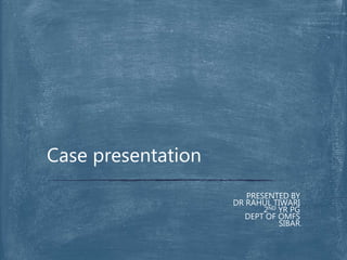 PRESENTED BY
DR RAHUL TIWARI
2ND YR PG
DEPT OF OMFS
SIBAR
Case presentation
 