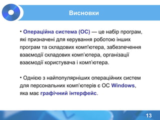 Висновки
13
• Операційна система (ОС) — це набір програм,
які призначені для керування роботою інших
програм та складових комп'ютера, забезпечення
взаємодії складових комп’ютера, організації
взаємодії користувача і комп’ютера.
• Однією з найпопулярніших операційних систем
для персональних комп’ютерів є ОС Windows,
яка має графічний інтерфейс.
 